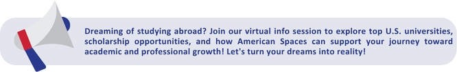 Dreaming of studying abroad? Join our virtual info session to explore top U.S. universities, scholarship opportunities, and how American Spaces can support your journey toward academic and professional growth! Let's turn your dreams into reality!